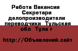 Работа Вакансии - Секретари, делопроизводители, переводчики. Тульская обл.,Тула г.